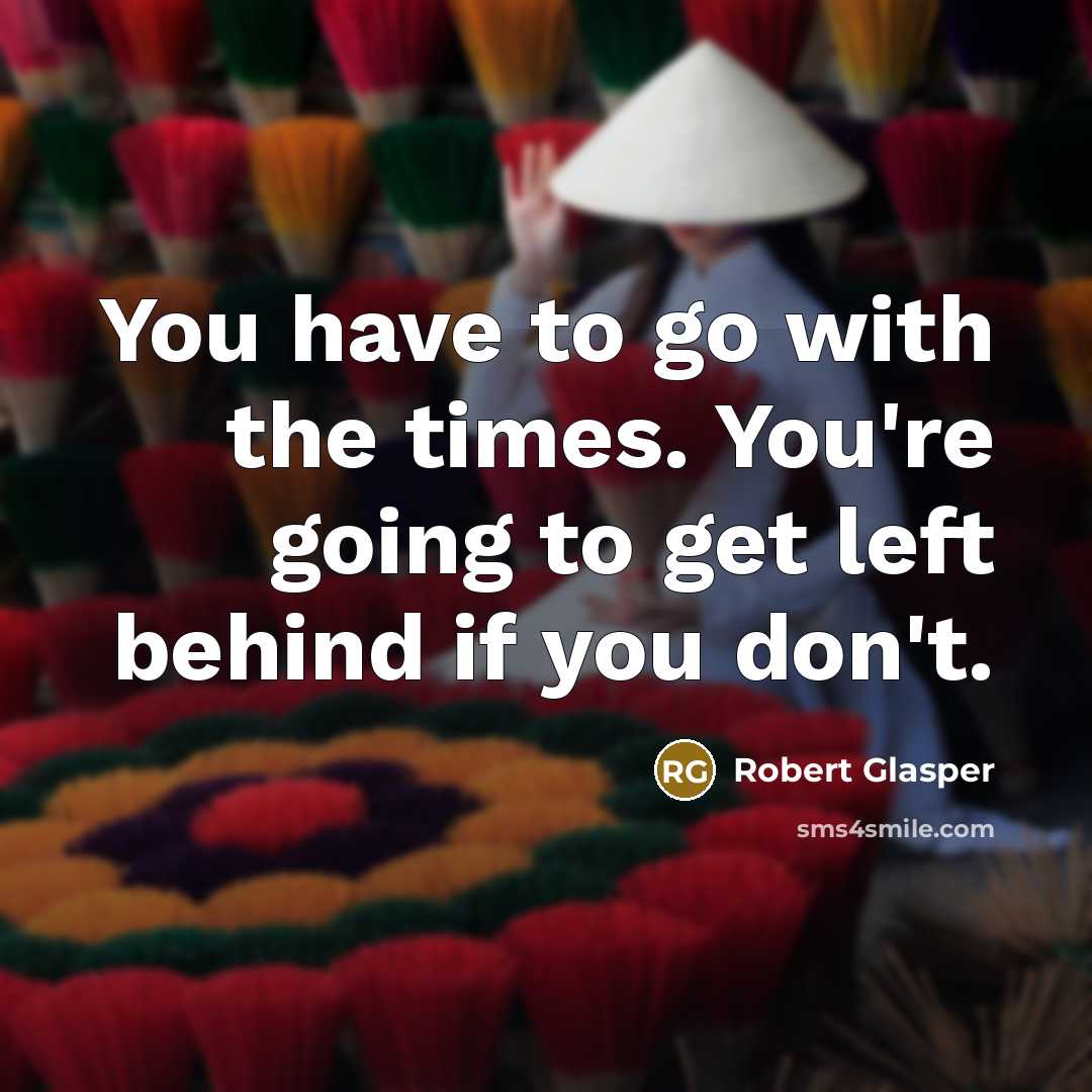 “You have to go with the times. You're going to…” quote by Robert Glasper