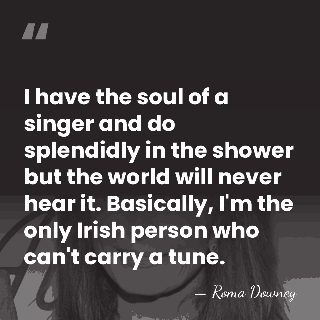 I have the soul of a singer and do splendidly in the&hellip; - Roma Downey