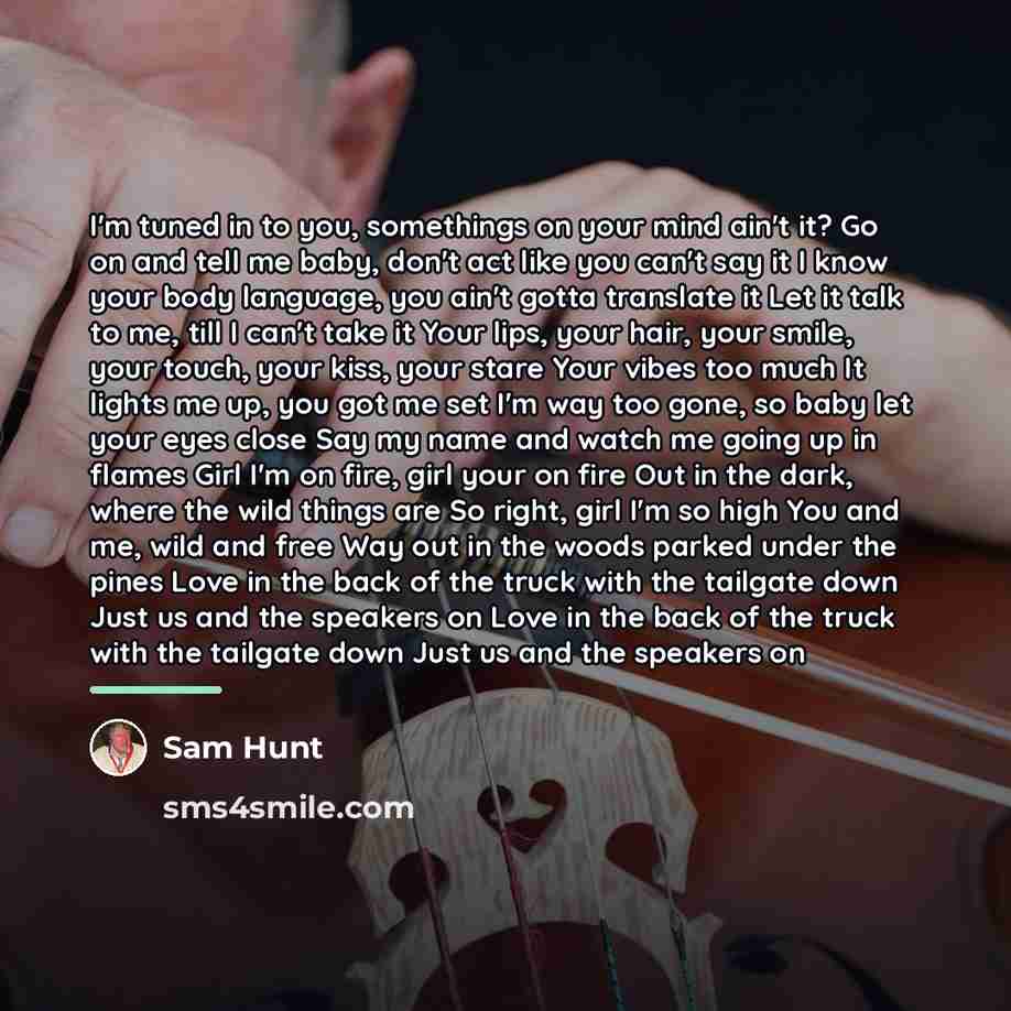 “I'm tuned in to you, somethings on your mind ain't…” quote by Sam Hunt