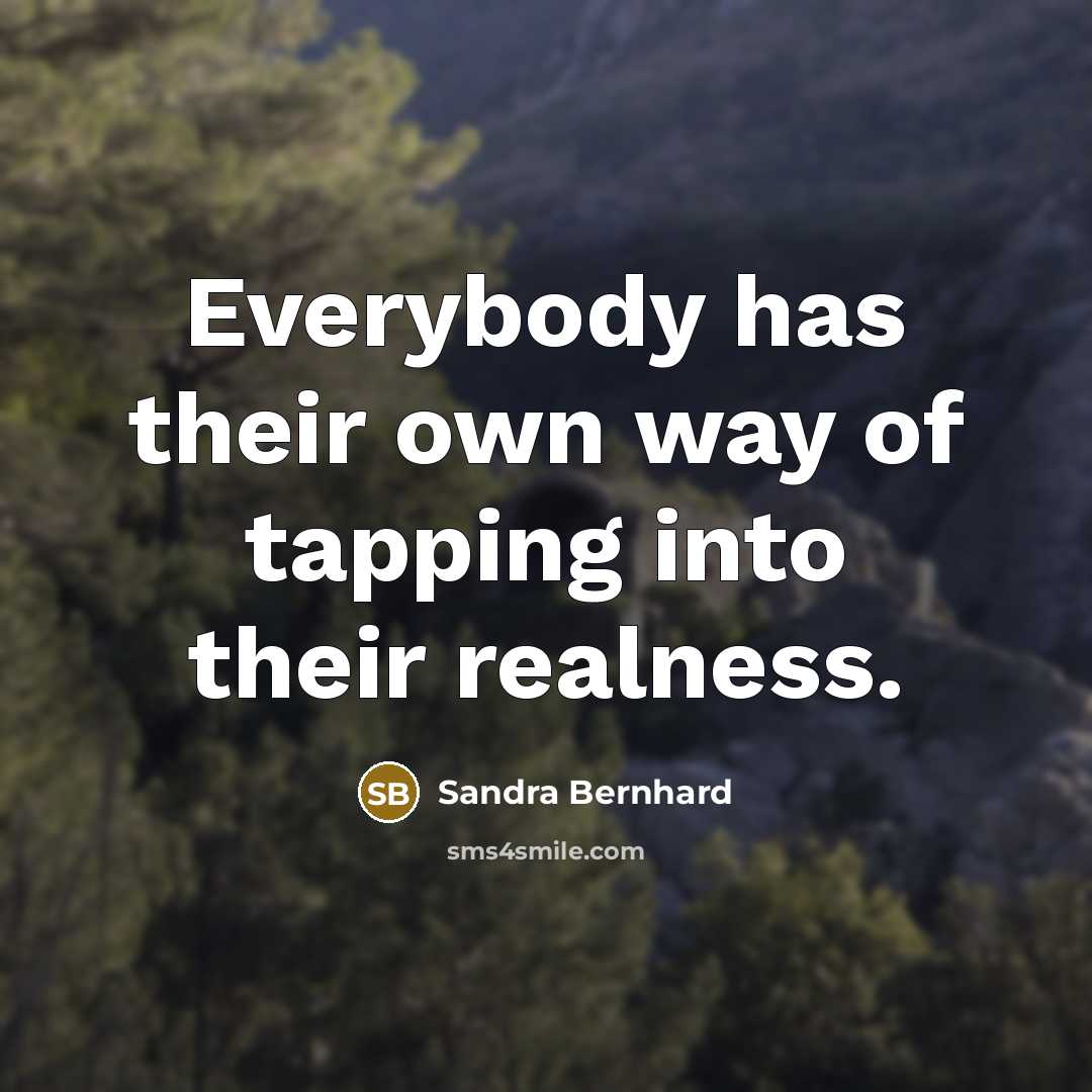 “Everybody has their own way of tapping into their realness.…” quote by Sandra Bernhard
