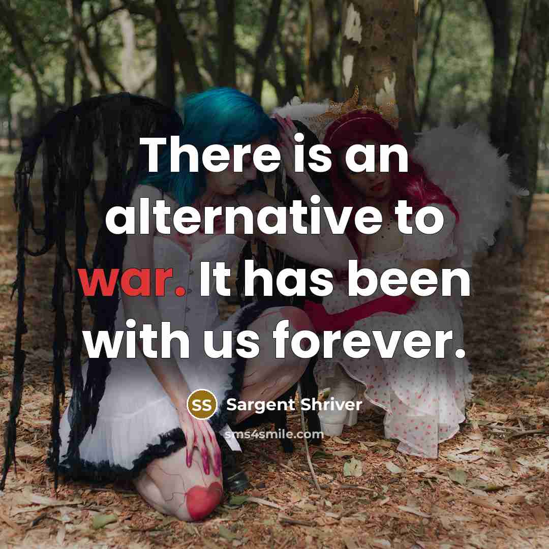 “There is an alternative to war. It has been with…” quote by Sargent Shriver