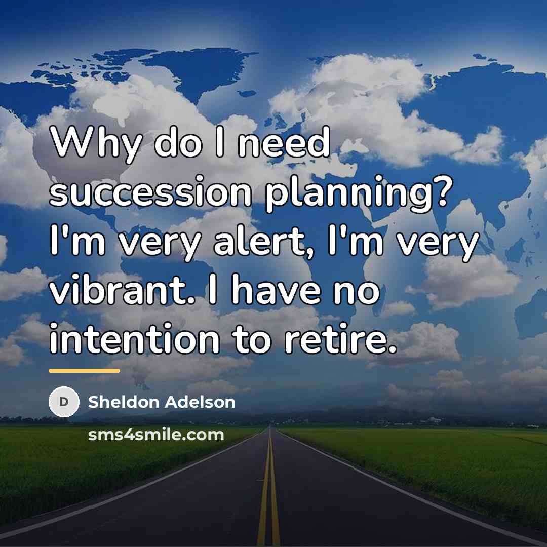 “Why do I need succession planning? I'm very alert, I'm…” quote by Sheldon Adelson