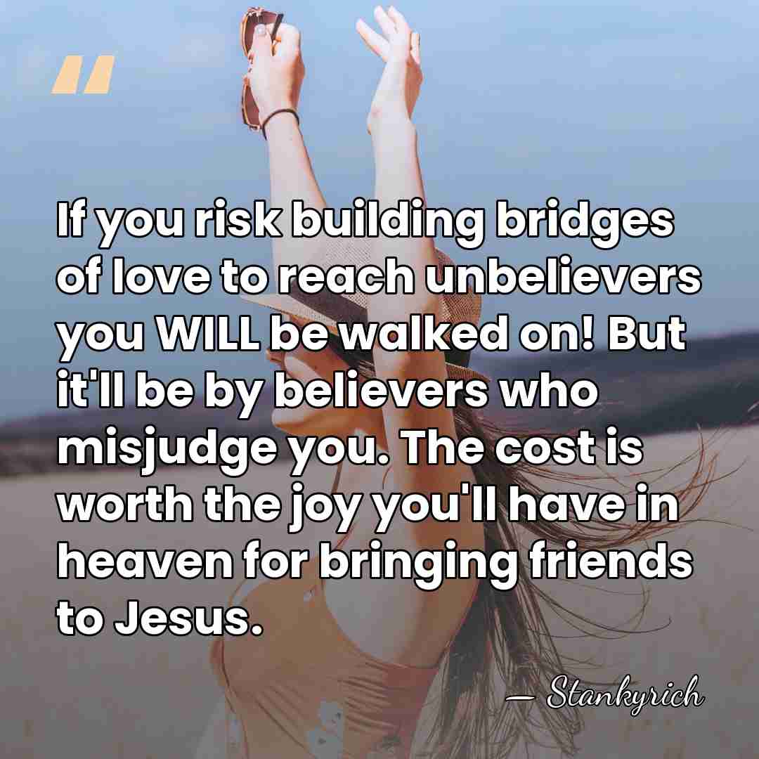 If you risk building bridges of love to reach unbelievers you WILL&hellip; - Stankyrich