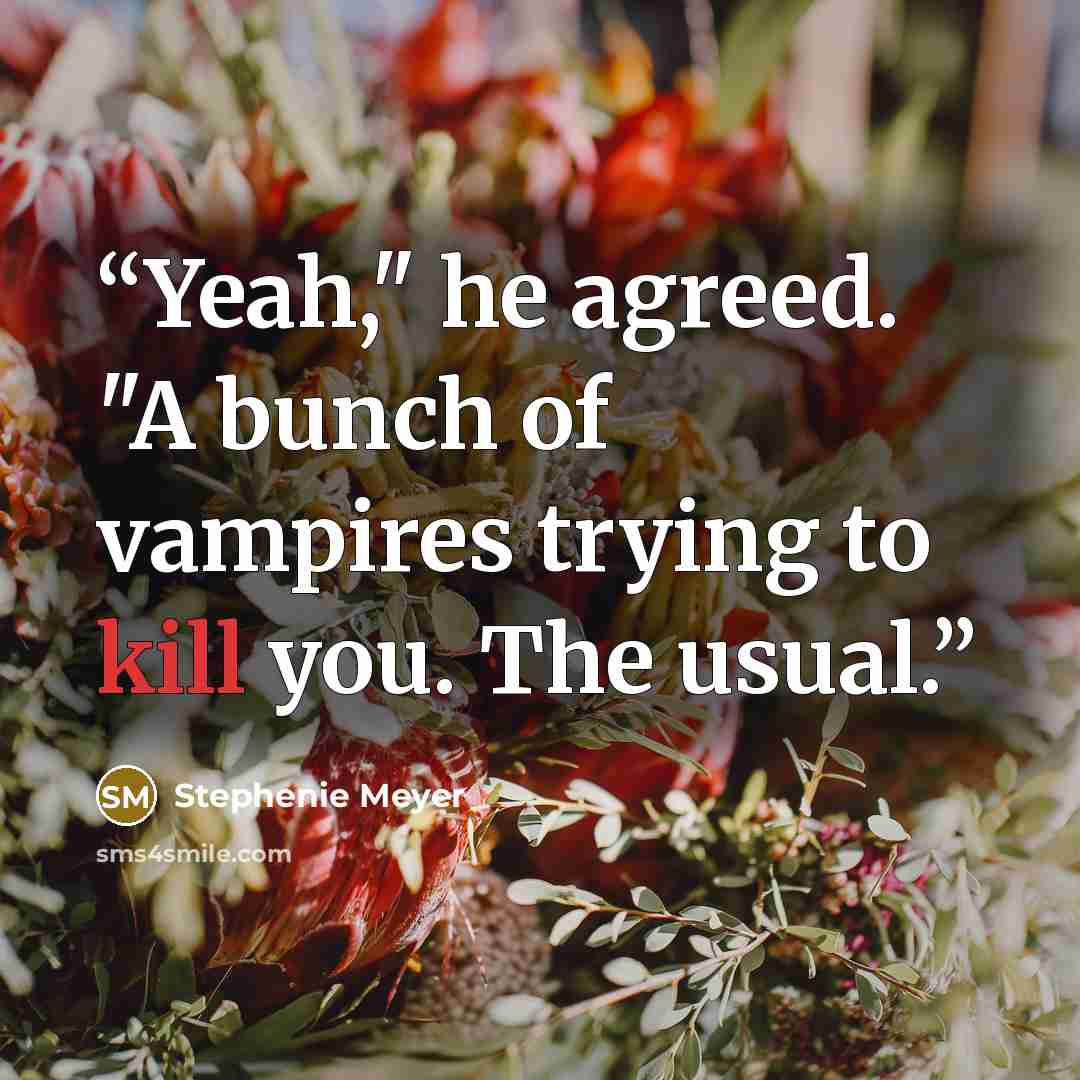 “Yeah," he agreed. "A bunch of vampires trying to kill you. The usual.” quote by Stephenie Meyer