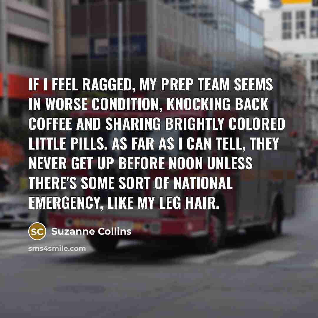 “If I feel ragged, my prep team seems in worse…” quote by Suzanne Collins