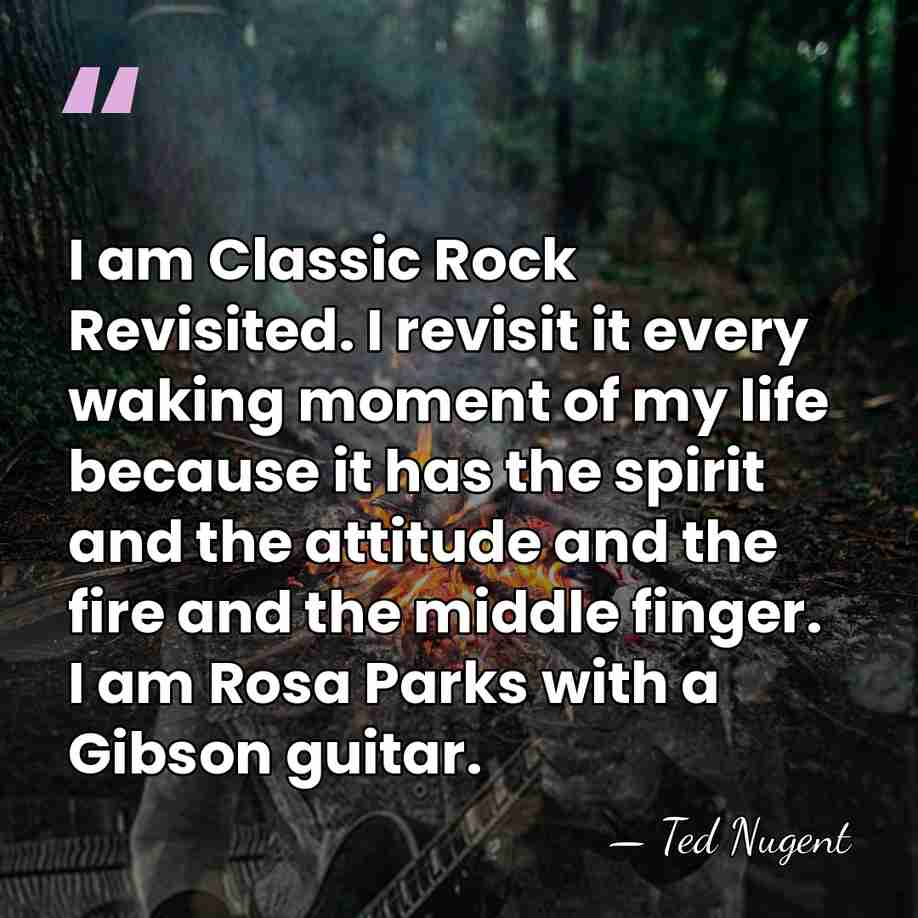 I am Classic Rock Revisited. I revisit it every waking moment of&hellip; - Ted Nugent