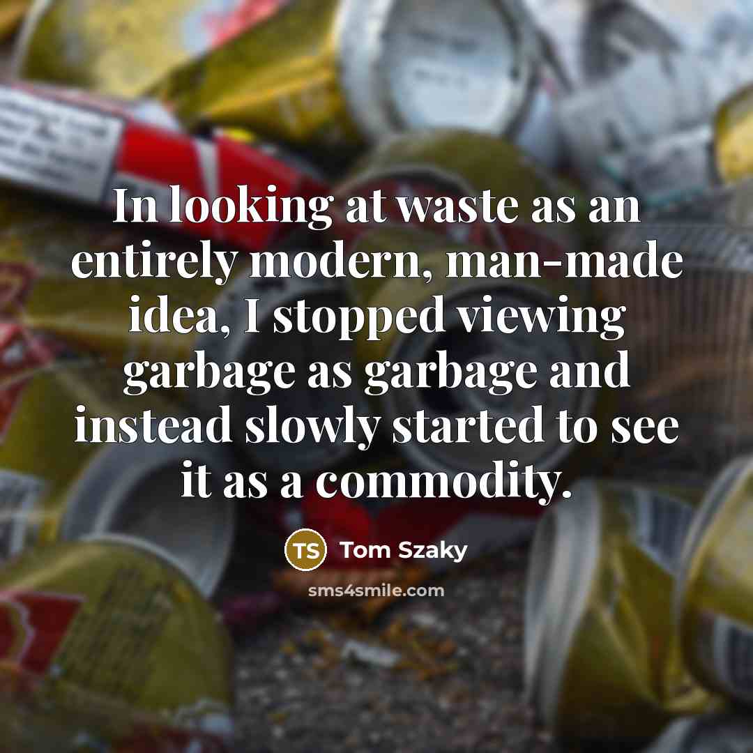 “In looking at waste as an entirely modern, man-made idea,…” quote by Tom Szaky