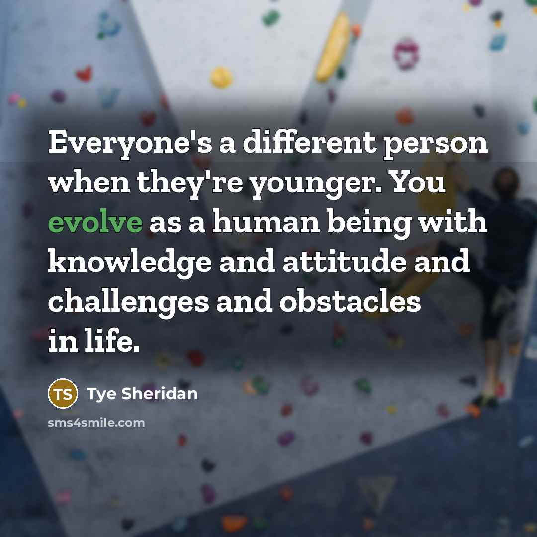 “Everyone's a different person when they're younger. You evolve as…” quote by Tye Sheridan
