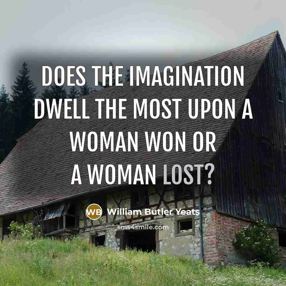 “Does the imagination dwell the most Upon a woman won…” quote by William Butler Yeats