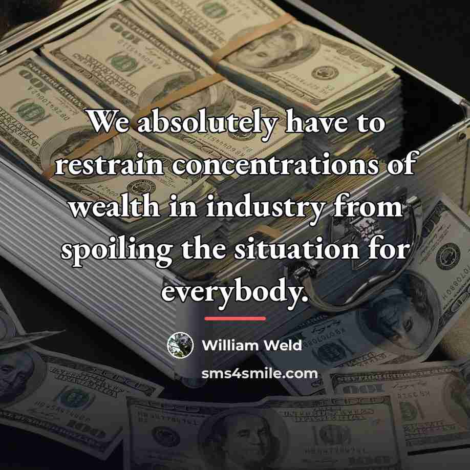 “We absolutely have to restrain concentrations of wealth in industry…” quote by William Weld