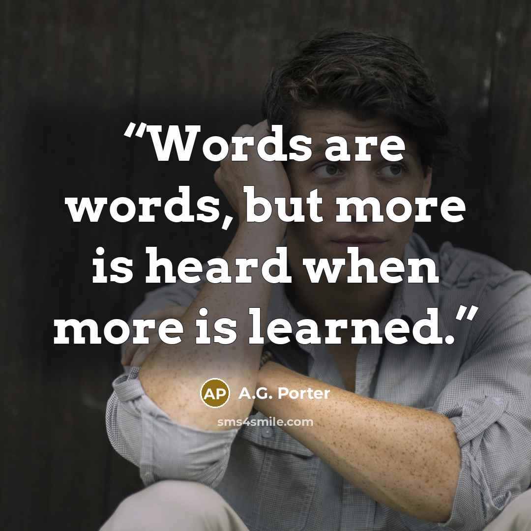 “Words are words, but more is heard when more is learned.” quote by A.G. Porter
