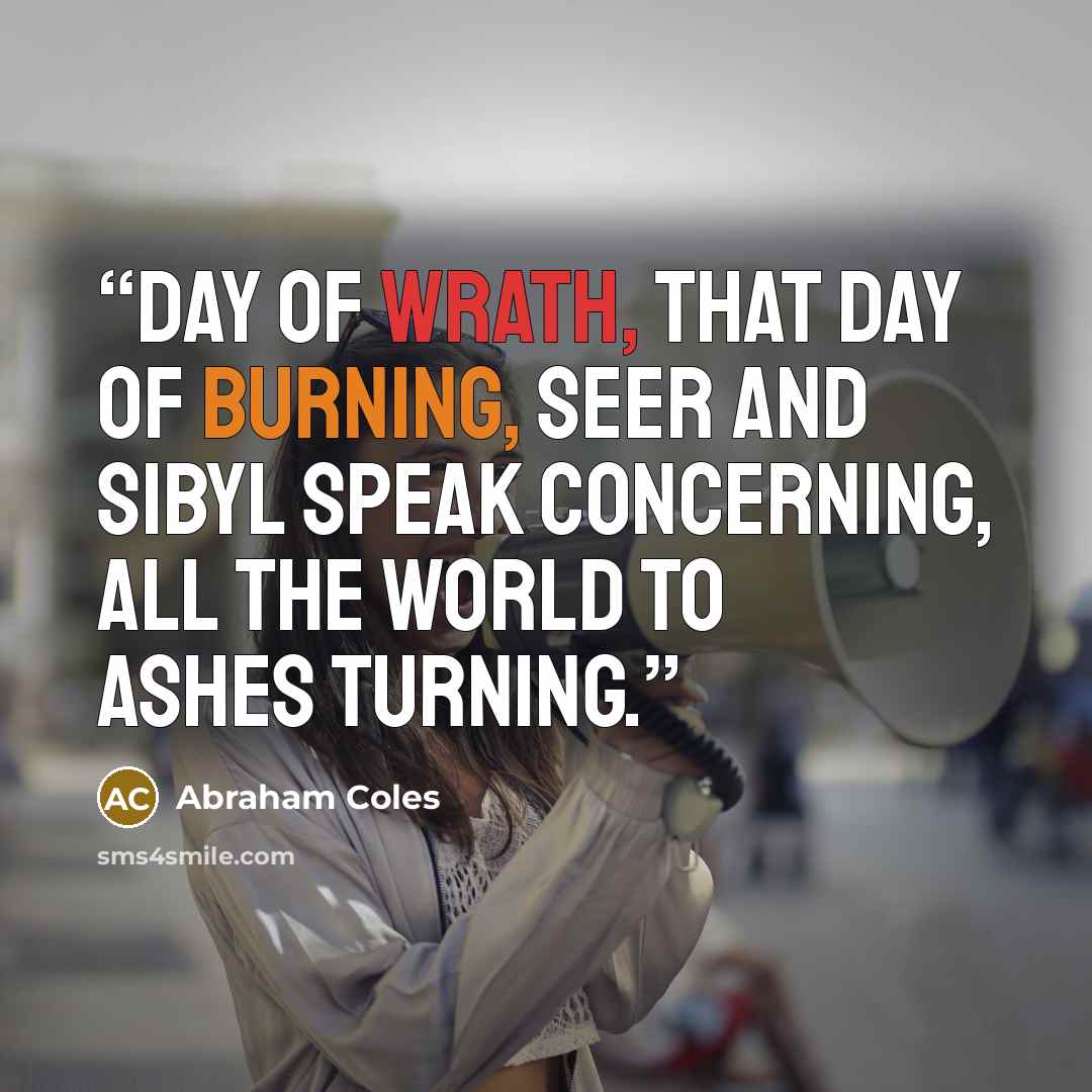 “Day of wrath, that day of burning, Seer and Sibyl speak concerning, All the world to ashes turning.” quote by Abraham Coles