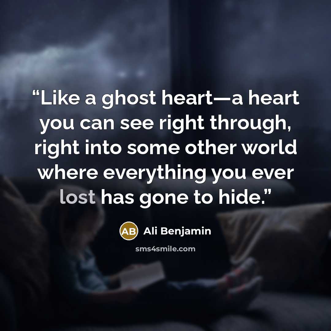 “Like a ghost heart—a heart you can see right through, right into some other world where everything you ever lost has gone to hide.” quote by Ali Benjamin