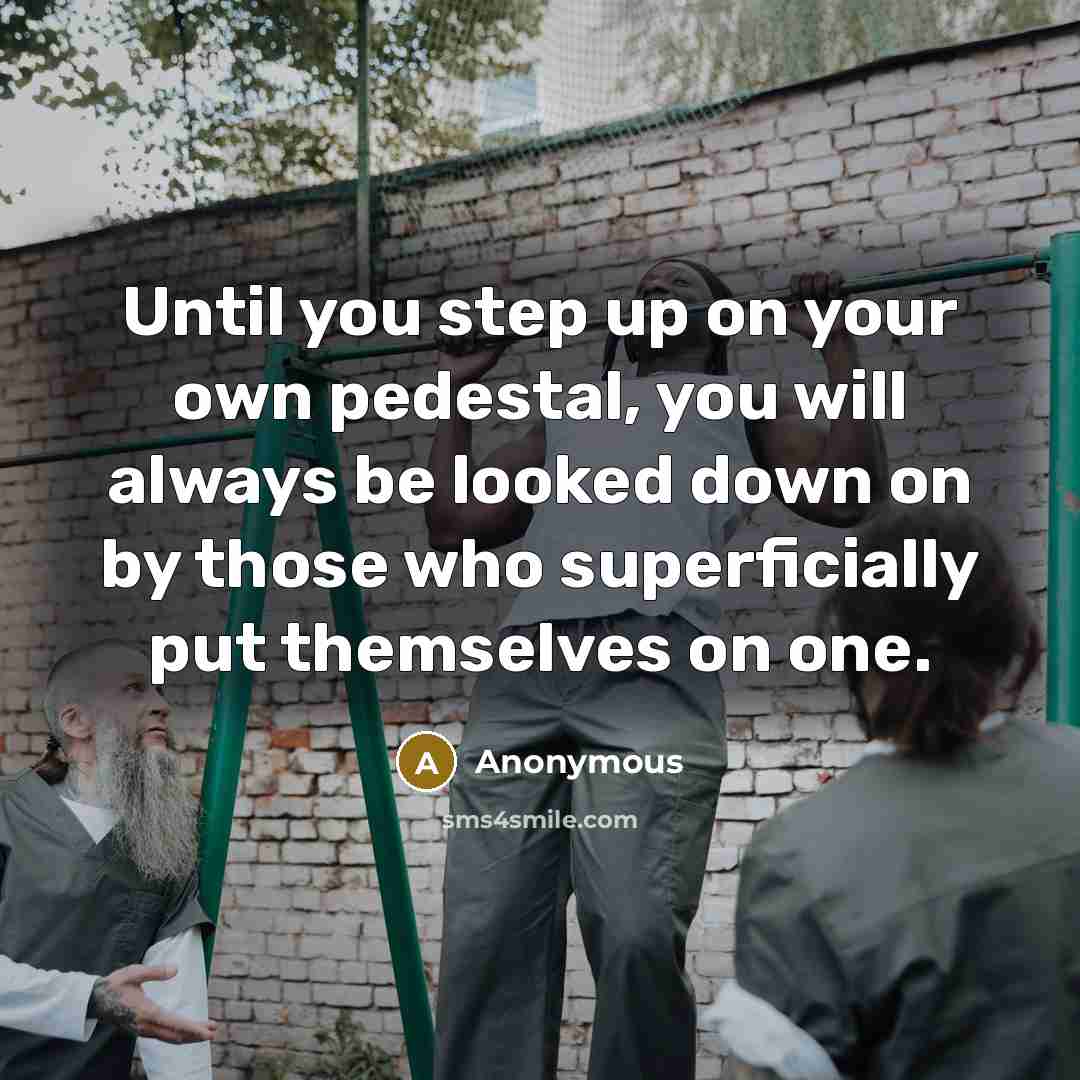 “Until you step up on your own pedestal, you will…” quote by Anonymous