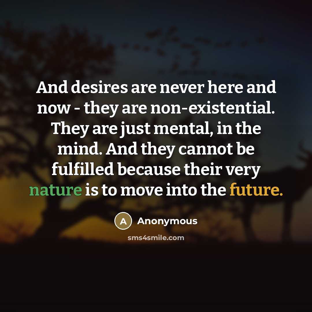 “And desires are never here and now - they are…” quote by Anonymous