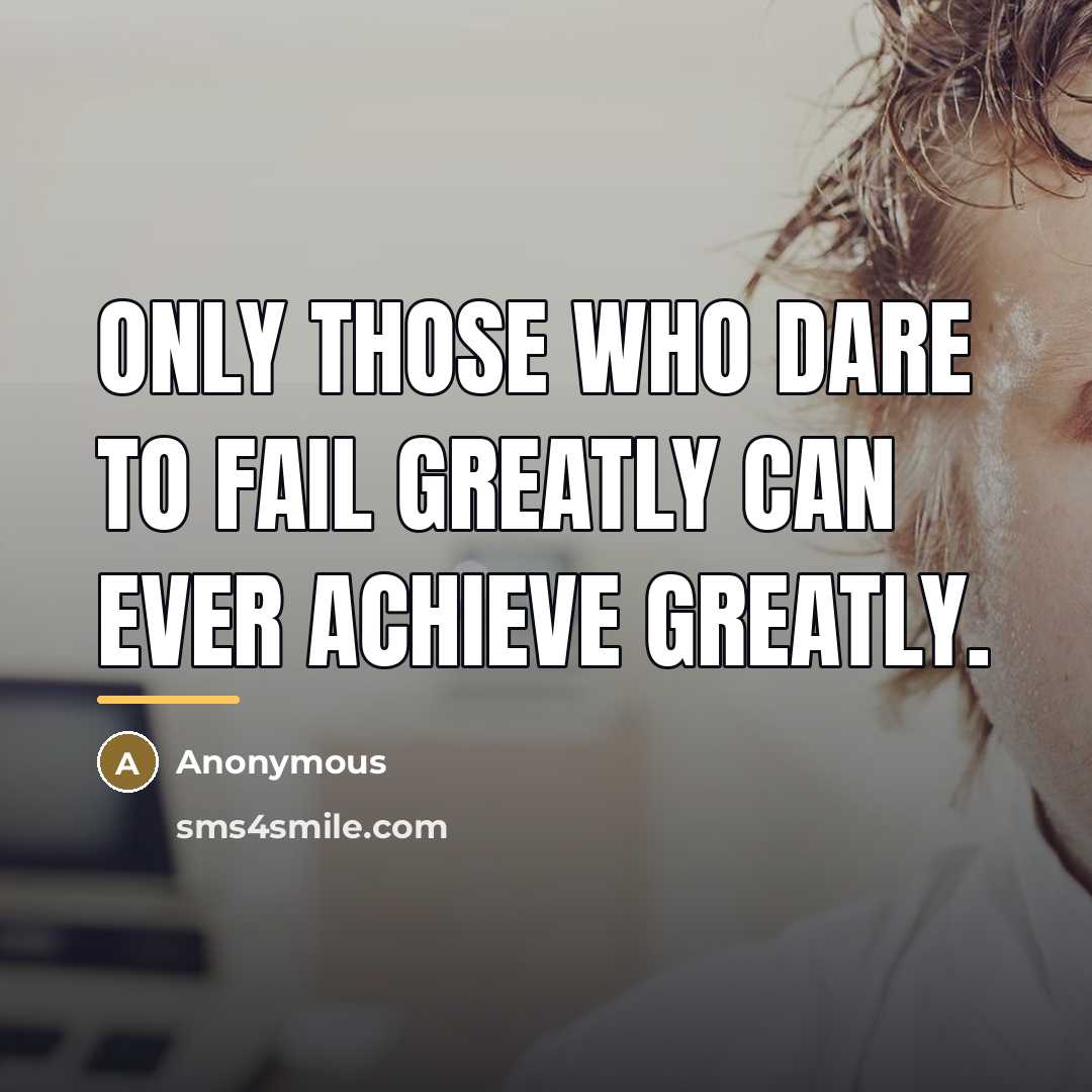 “Only those who dare to fail greatly can ever achieve…” quote by Anonymous