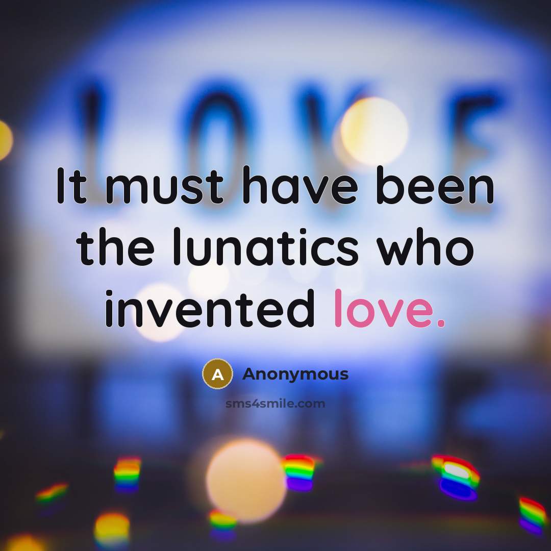 “It must have been the lunatics who invented love.…” quote by Anonymous