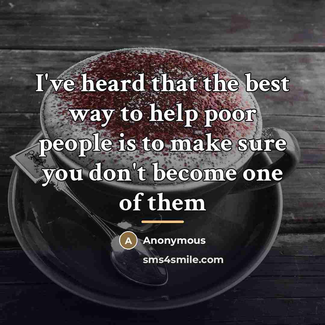 “I've heard that the best way to help poor people…” quote by Anonymous