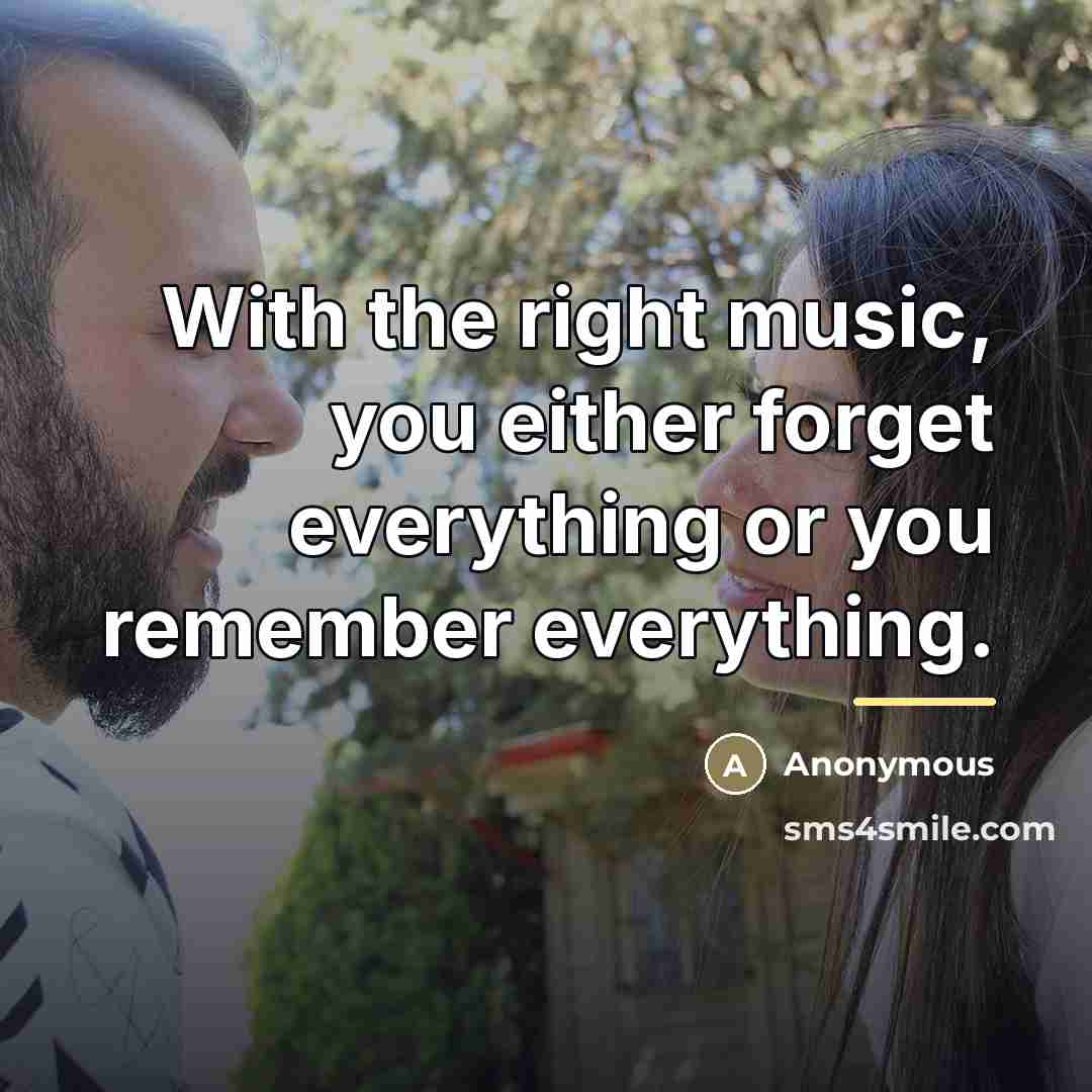 “With the right music, you either forget everything or you…” quote by Anonymous