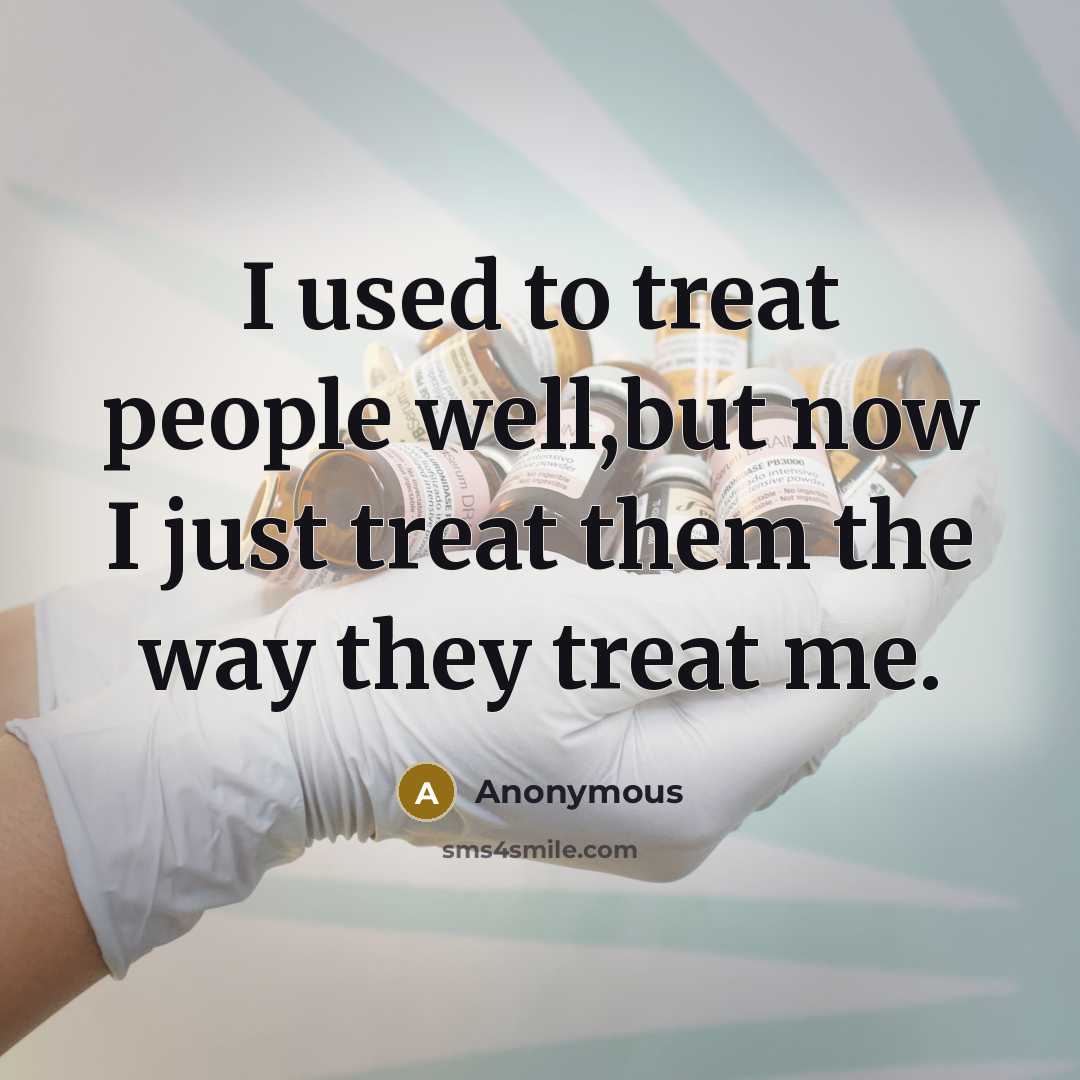 “I used to treat people well,but now I just treat…” quote by Anonymous