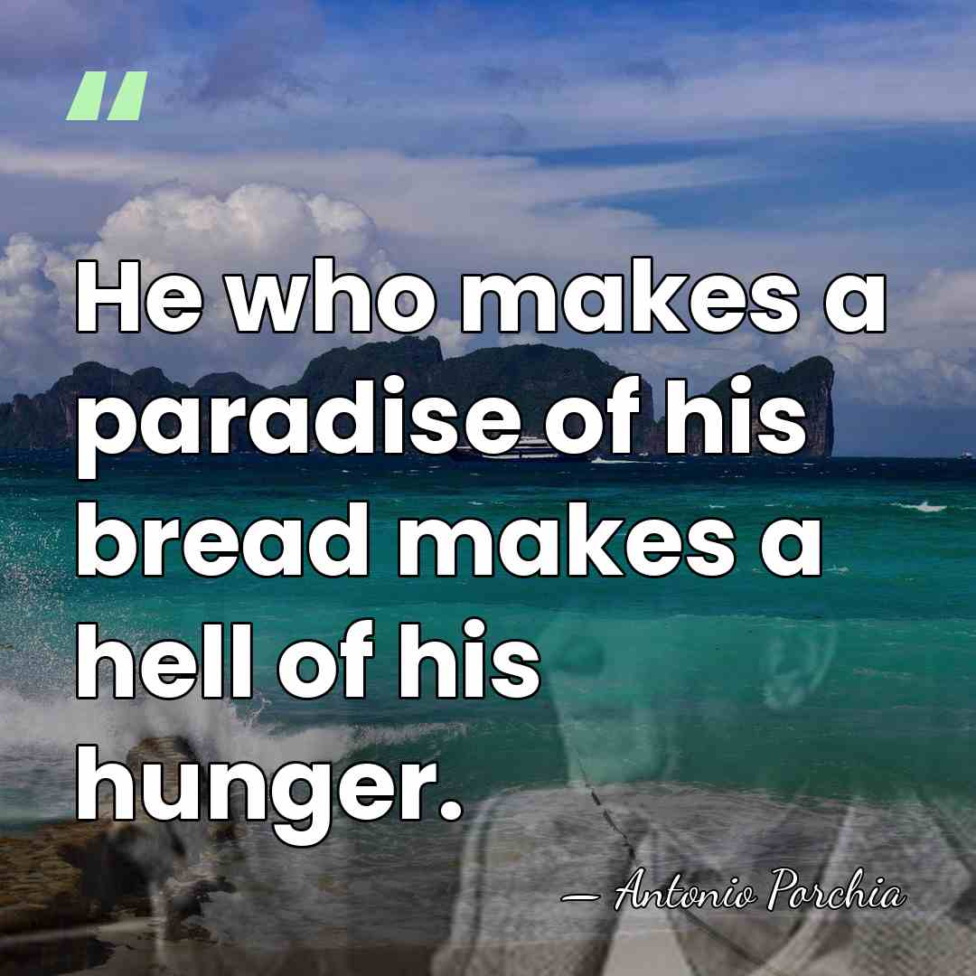 He who makes a paradise of his bread makes a hell of&hellip; - Antonio Porchia