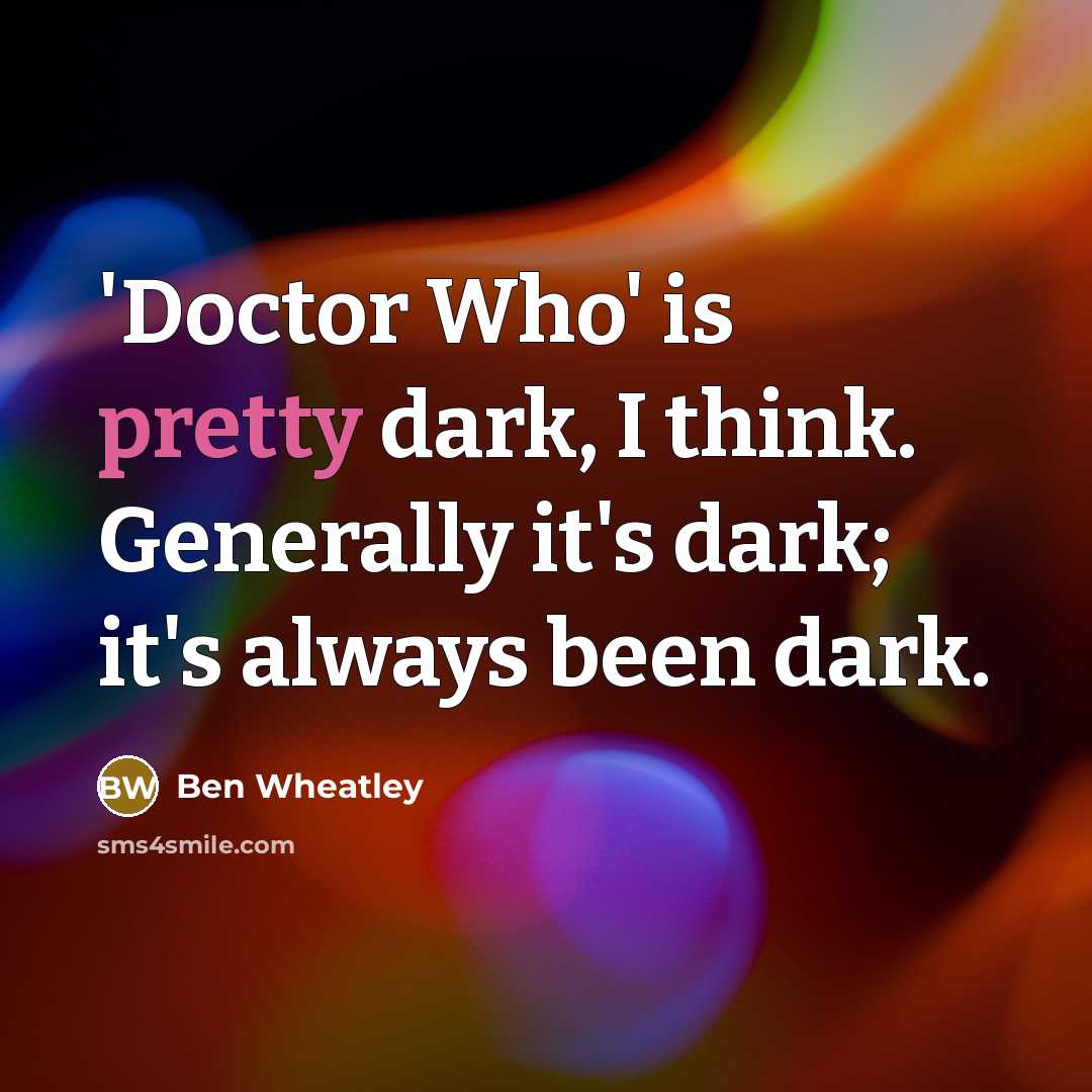 “'Doctor Who' is pretty dark, I think. Generally it's dark;…” quote by Ben Wheatley