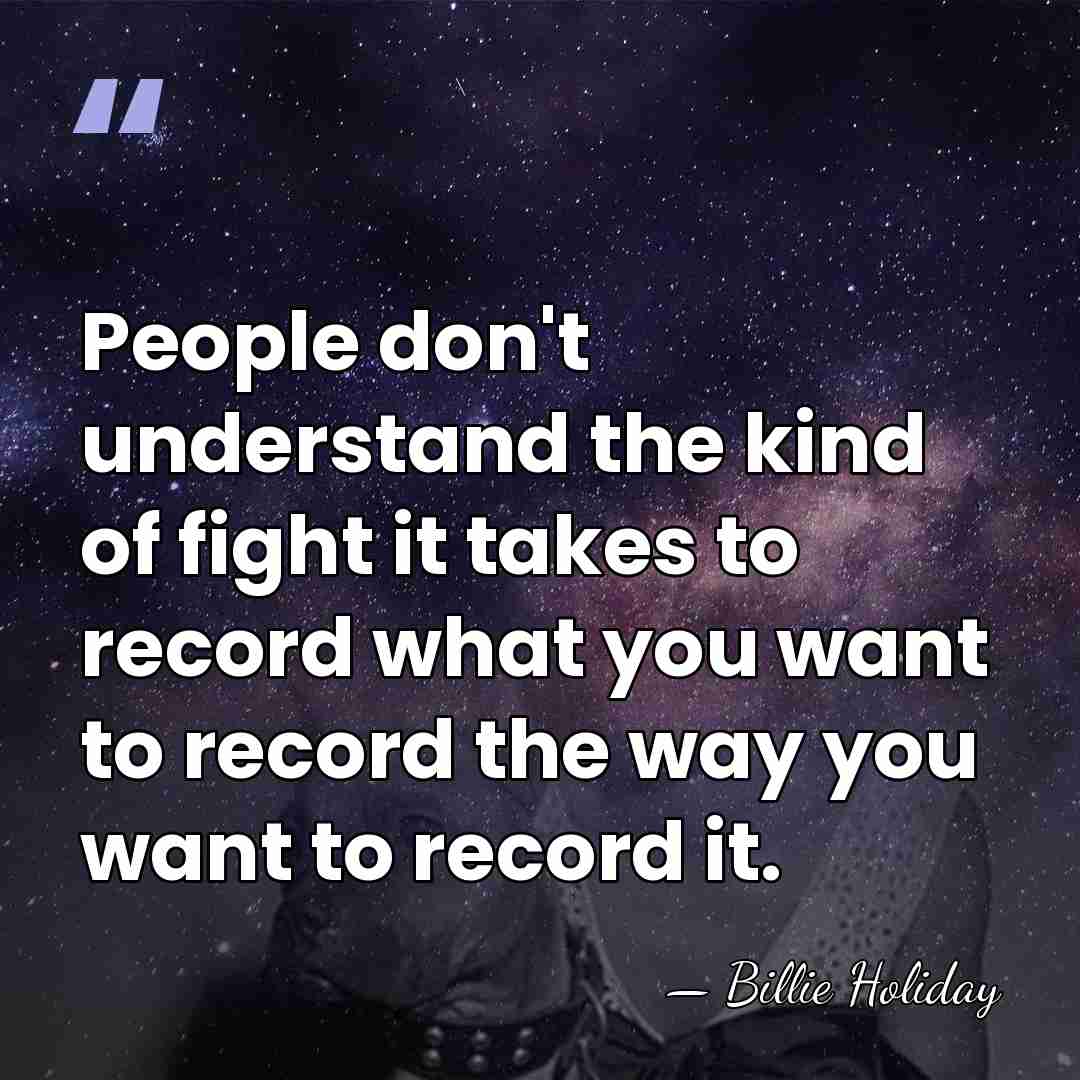 People don't understand the kind of fight it takes to record what&hellip; - Billie Holiday