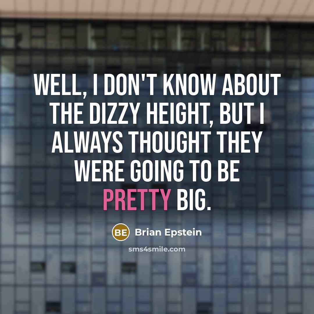 “Well, I don't know about the dizzy height, but I…” quote by Brian Epstein