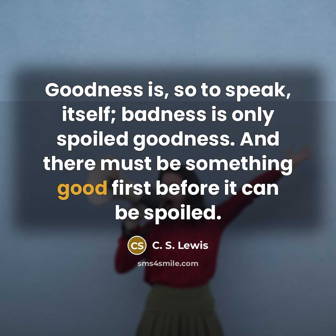 “Goodness is, so to speak, itself; badness is only spoiled…” quote by C. S. Lewis