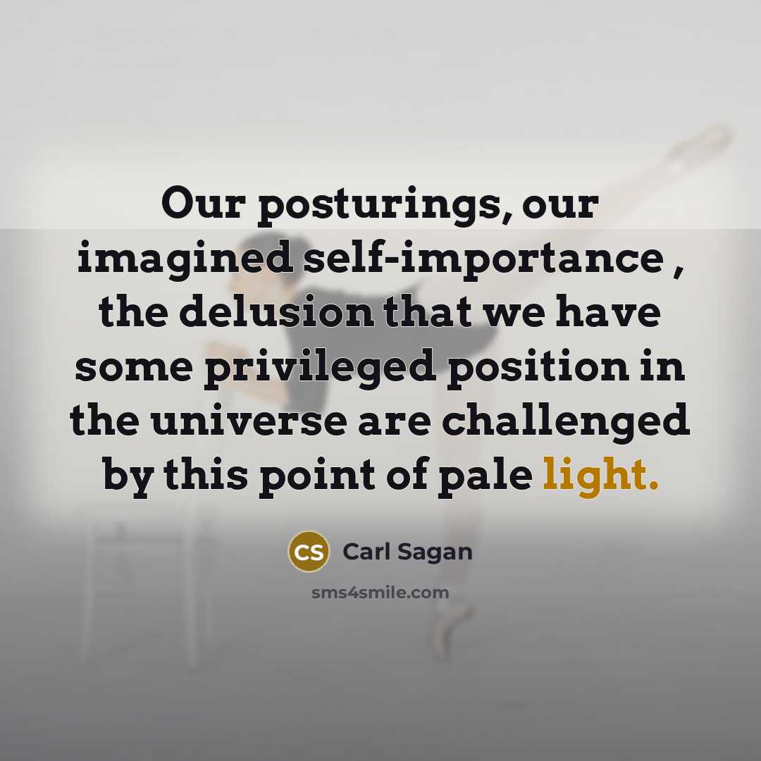 “Our posturings, our imagined self-importance , the delusion that we…” quote by Carl Sagan