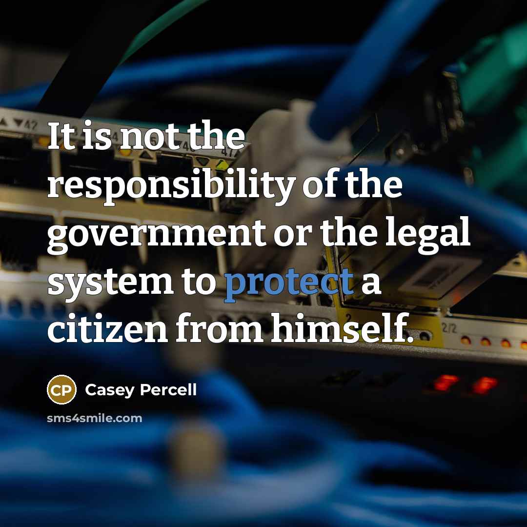 “It is not the responsibility of the government or the legal system to protect a citizen from himself.” quote by Casey Percell