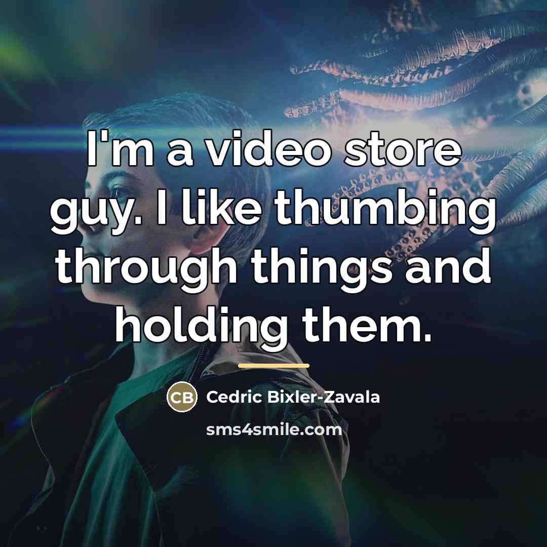 “I'm a video store guy. I like thumbing through things…” quote by Cedric Bixler-Zavala