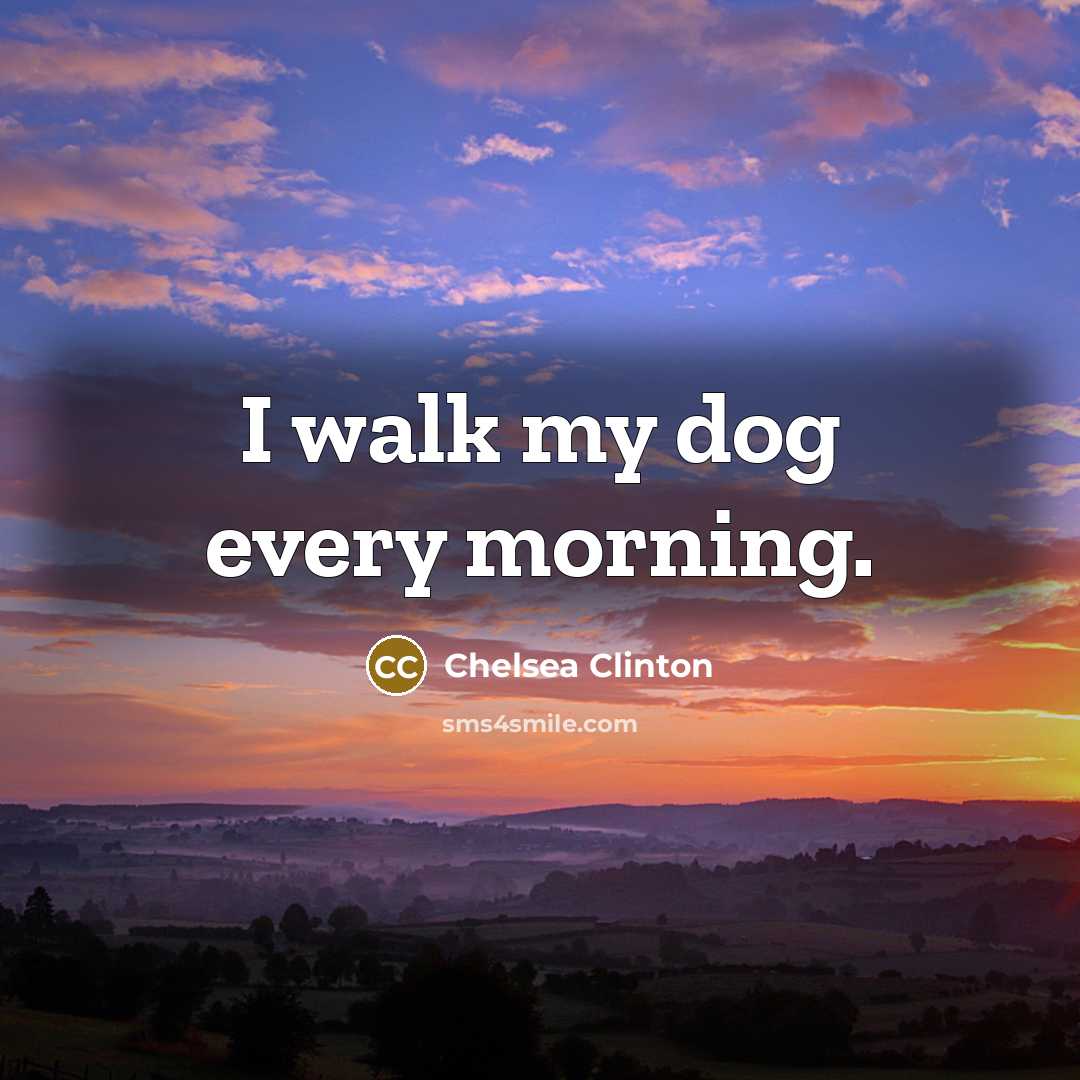 “I walk my dog every morning.…” quote by Chelsea Clinton