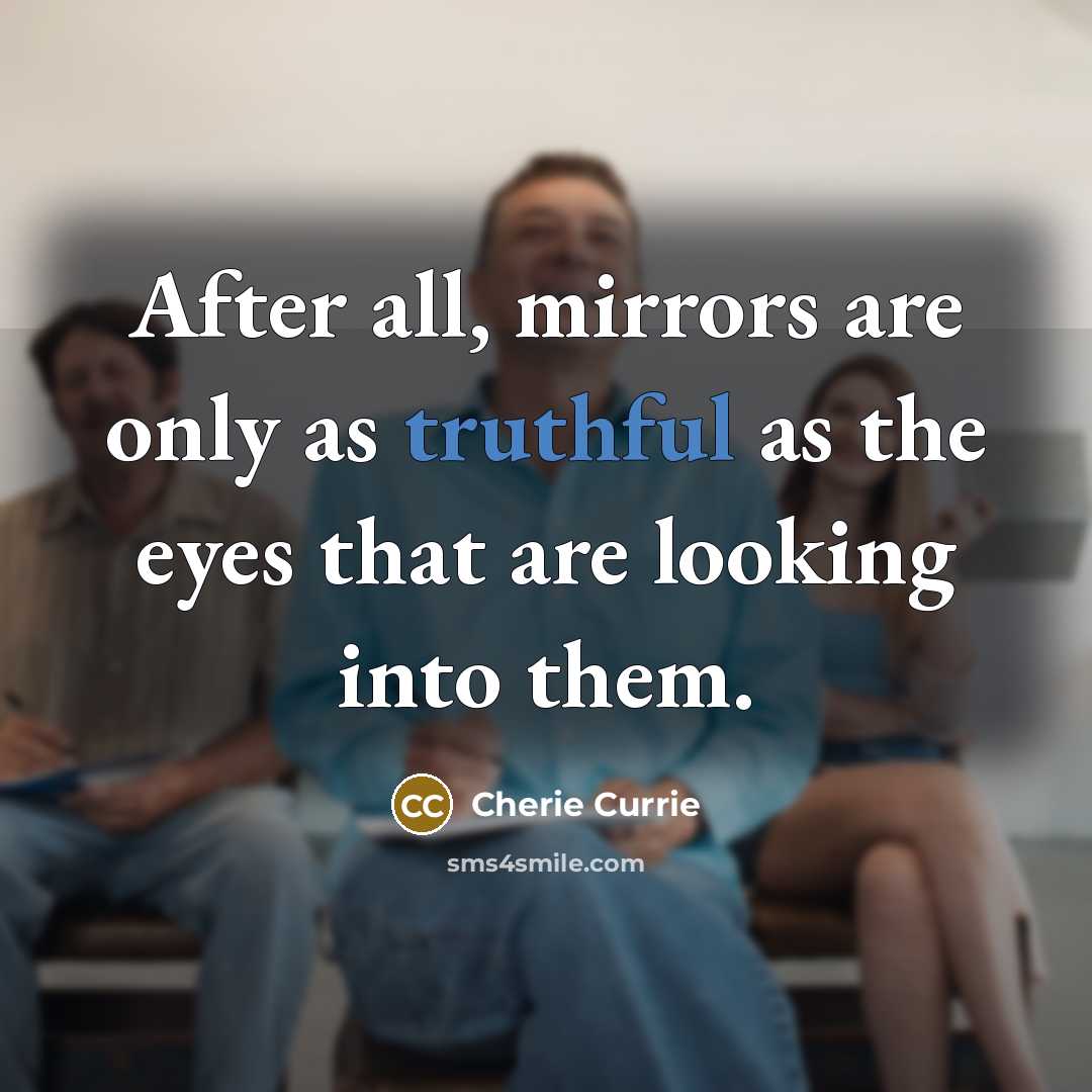 “After all, mirrors are only as truthful as the eyes…” quote by Cherie Currie