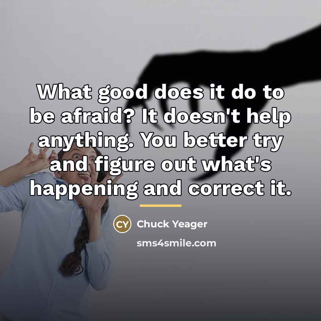 “What good does it do to be afraid? It doesn't…” quote by Chuck Yeager