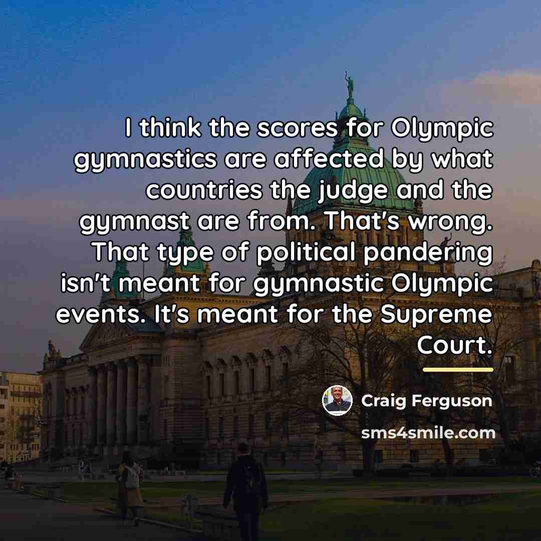 “I think the scores for Olympic gymnastics are affected by…” quote by Craig Ferguson