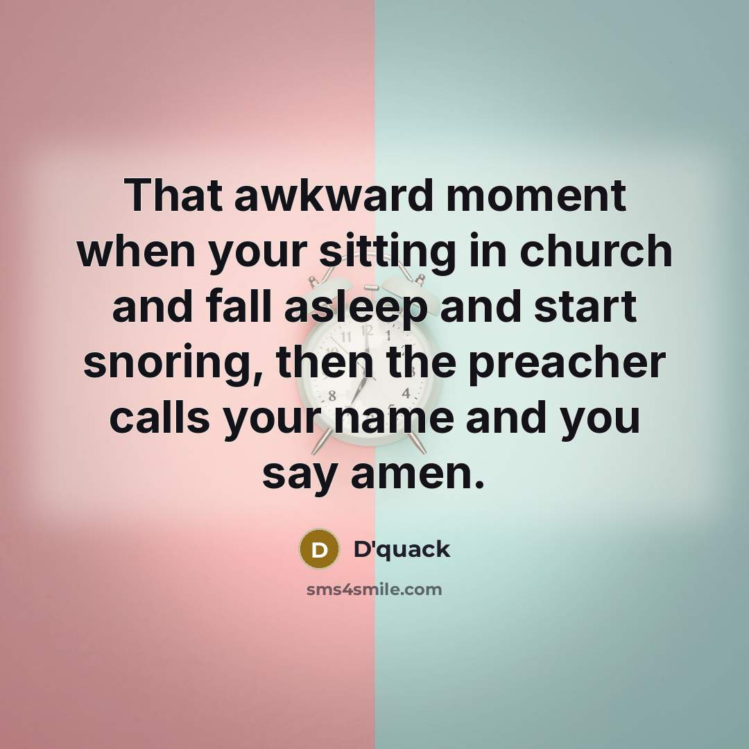 “That awkward moment when your sitting in church and fall asleep and start snoring, then the preacher calls your name and you say amen.” quote by D'quack