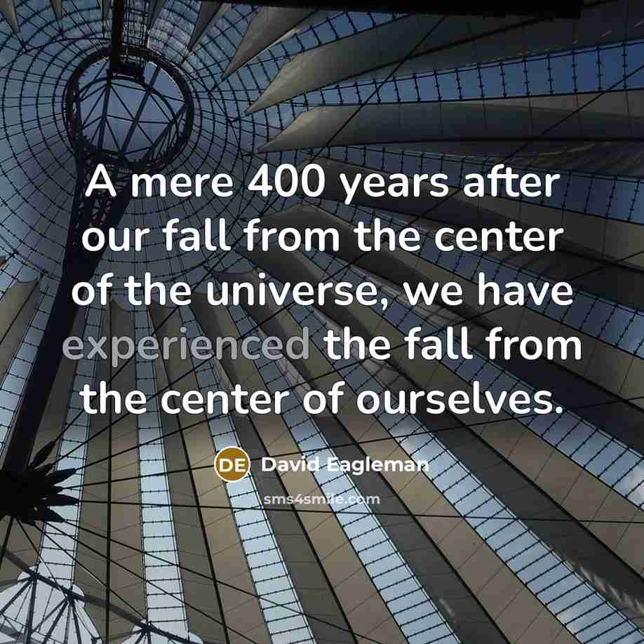“A mere 400 years after our fall from the center…” quote by David Eagleman