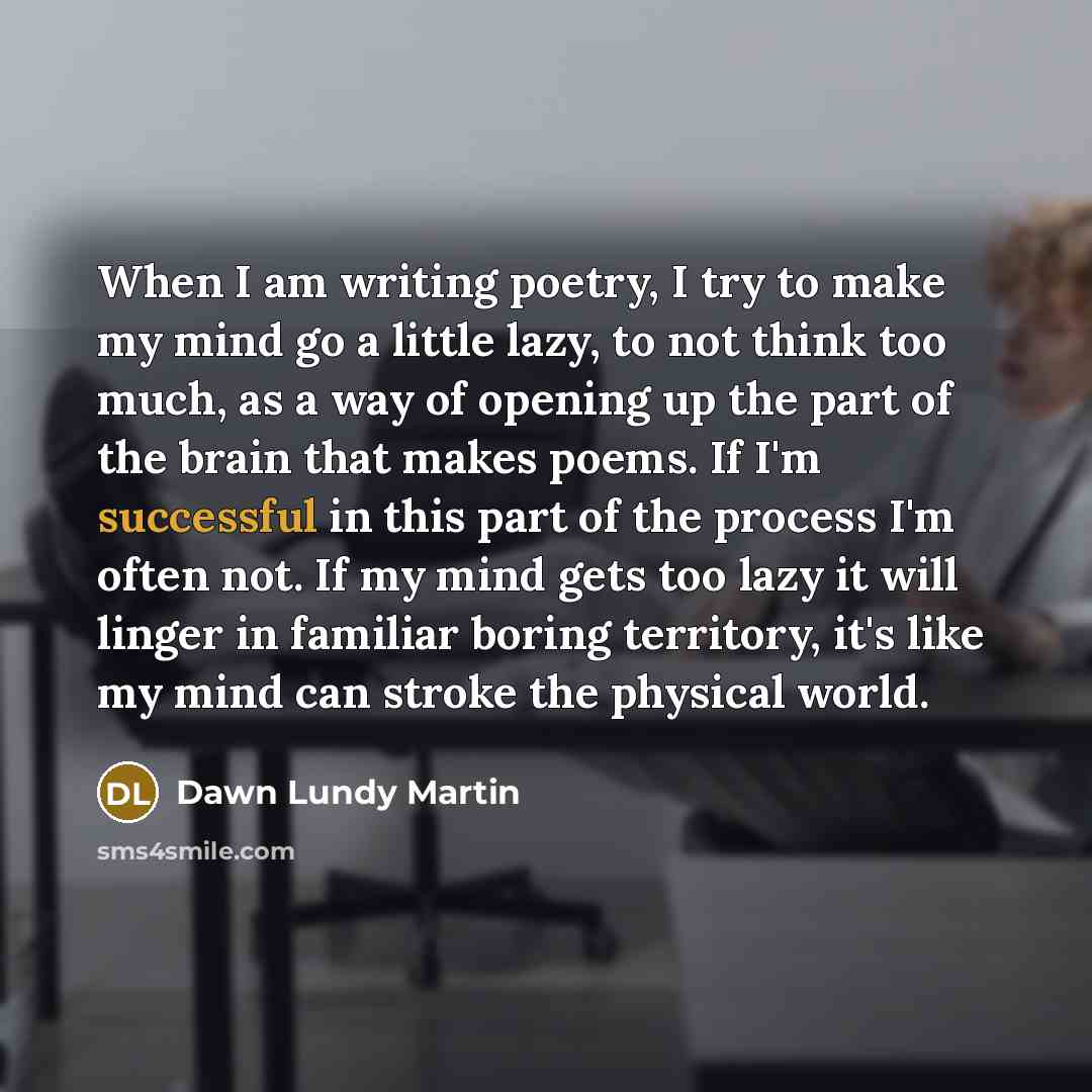 “When I am writing poetry, I try to make my…” quote by Dawn Lundy Martin