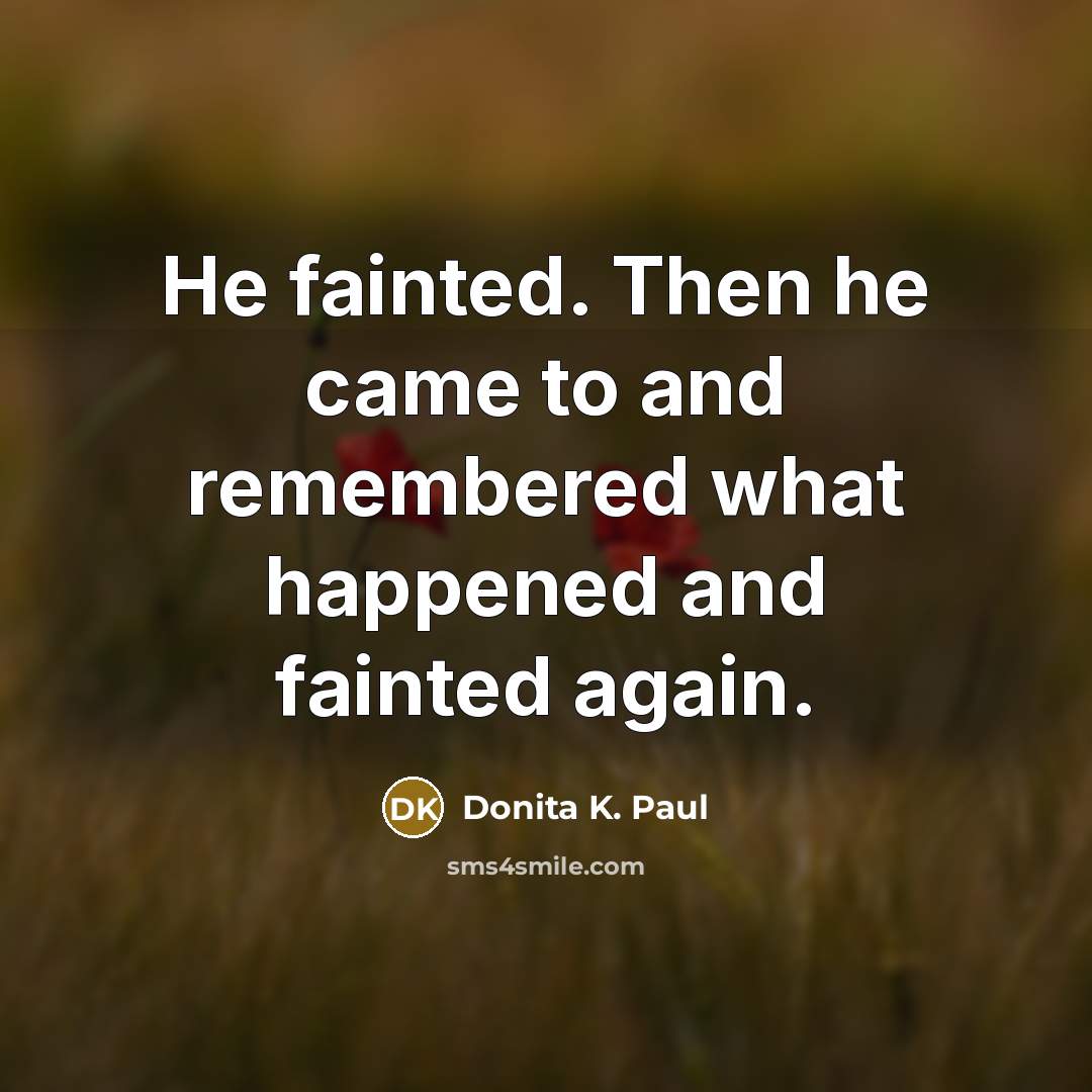 “He fainted. Then he came to and remembered what happened…” quote by Donita K. Paul
