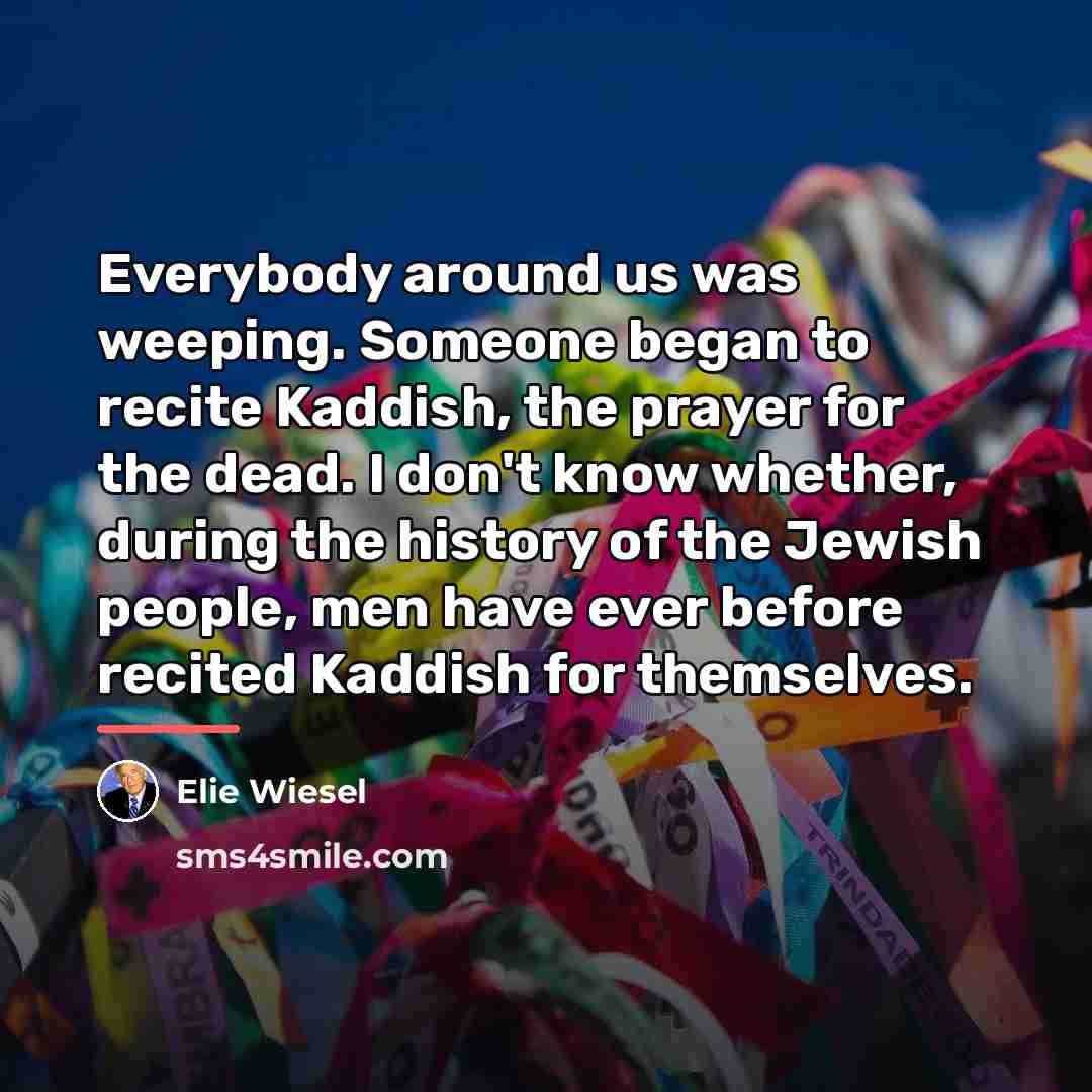 “Everybody around us was weeping. Someone began to recite Kaddish,…” quote by Elie Wiesel