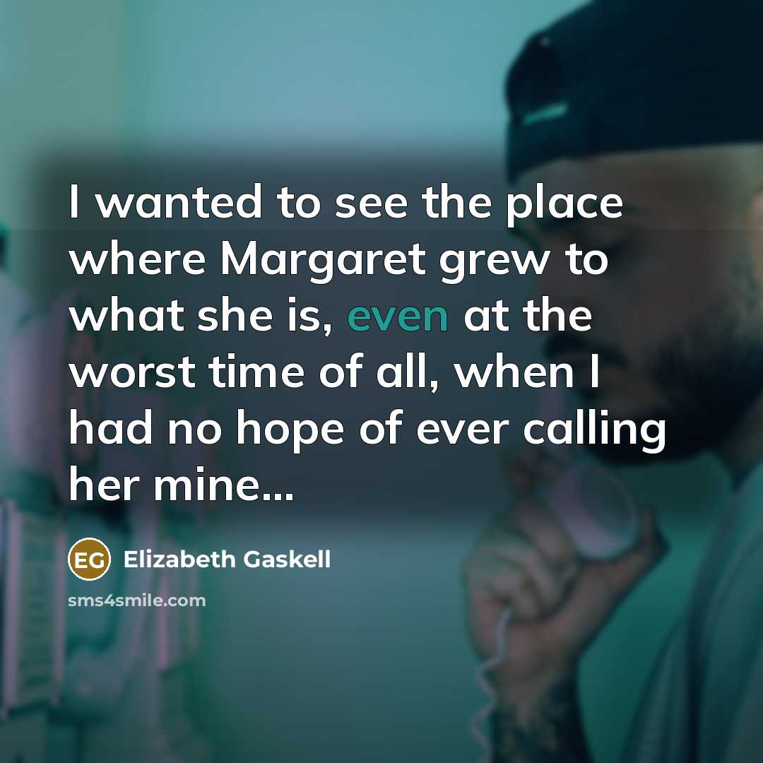 “I wanted to see the place where Margaret grew to…” quote by Elizabeth Gaskell