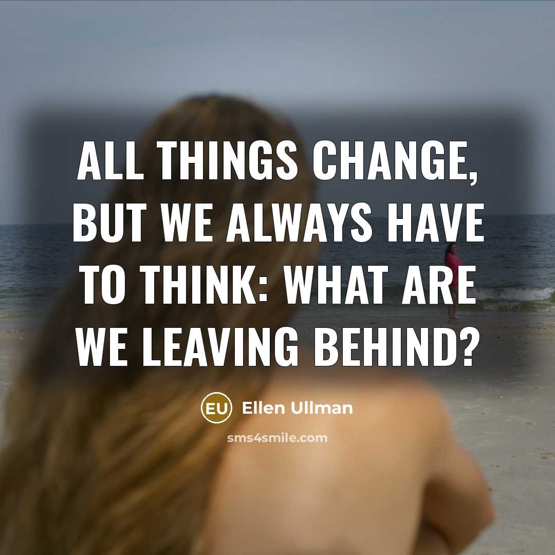 “All things change, but we always have to think: what…” quote by Ellen Ullman