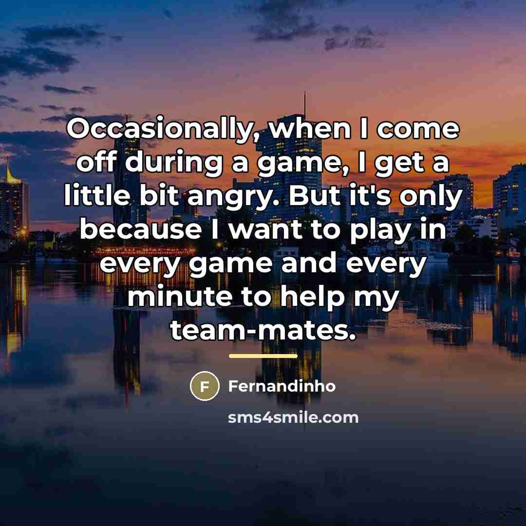 “Occasionally, when I come off during a game, I get…” quote by Fernandinho
