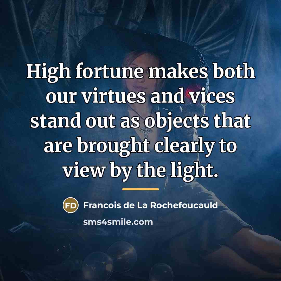 “High fortune makes both our virtues and vices stand out…” quote by Francois de La Rochefoucauld