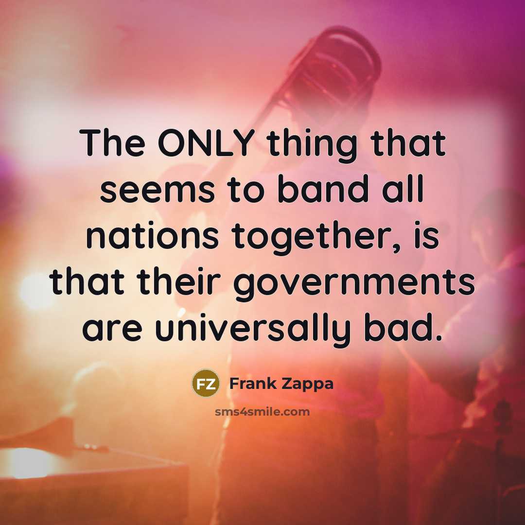 “The ONLY thing that seems to band all nations together,…” quote by Frank Zappa