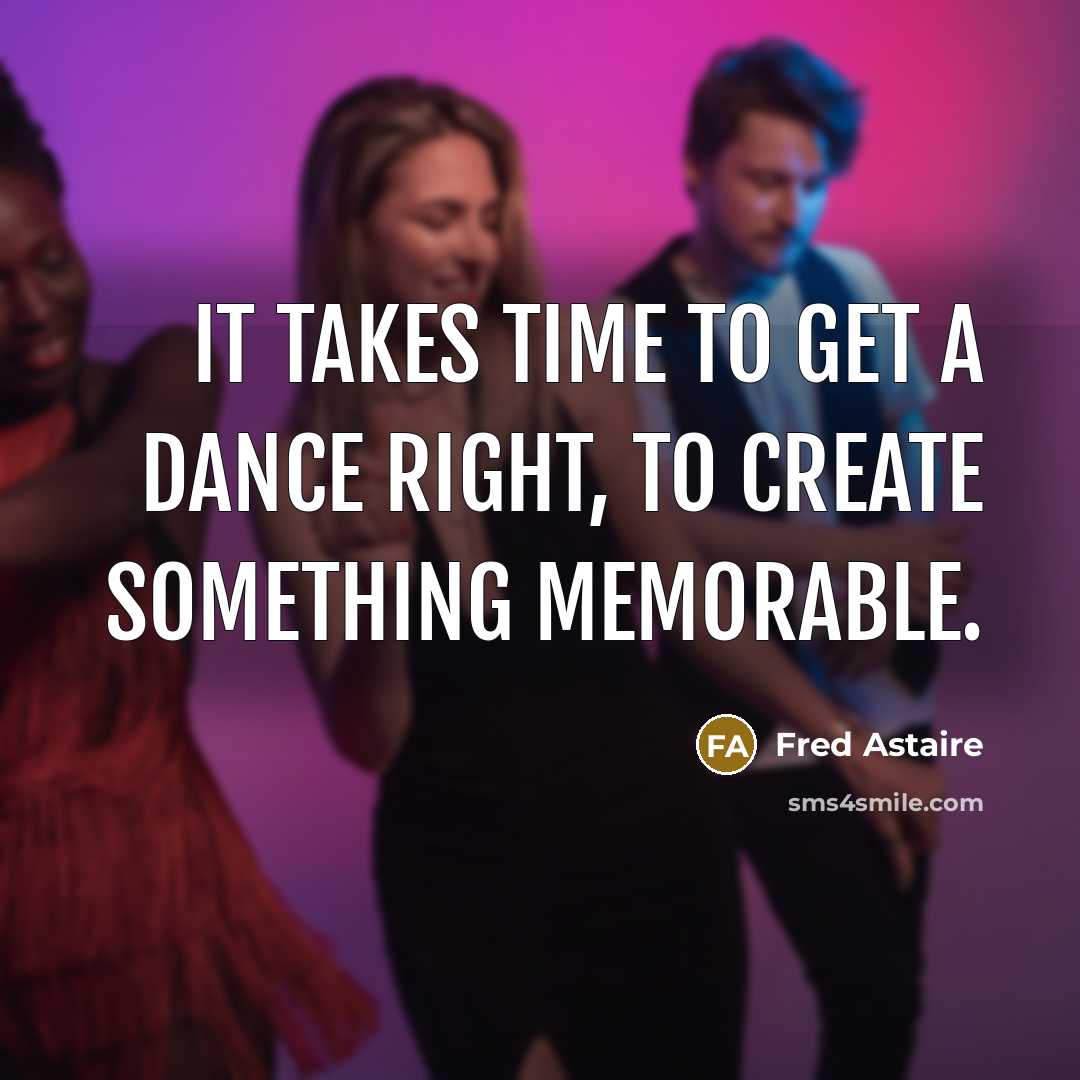 “It takes time to get a dance right, to create…” quote by Fred Astaire