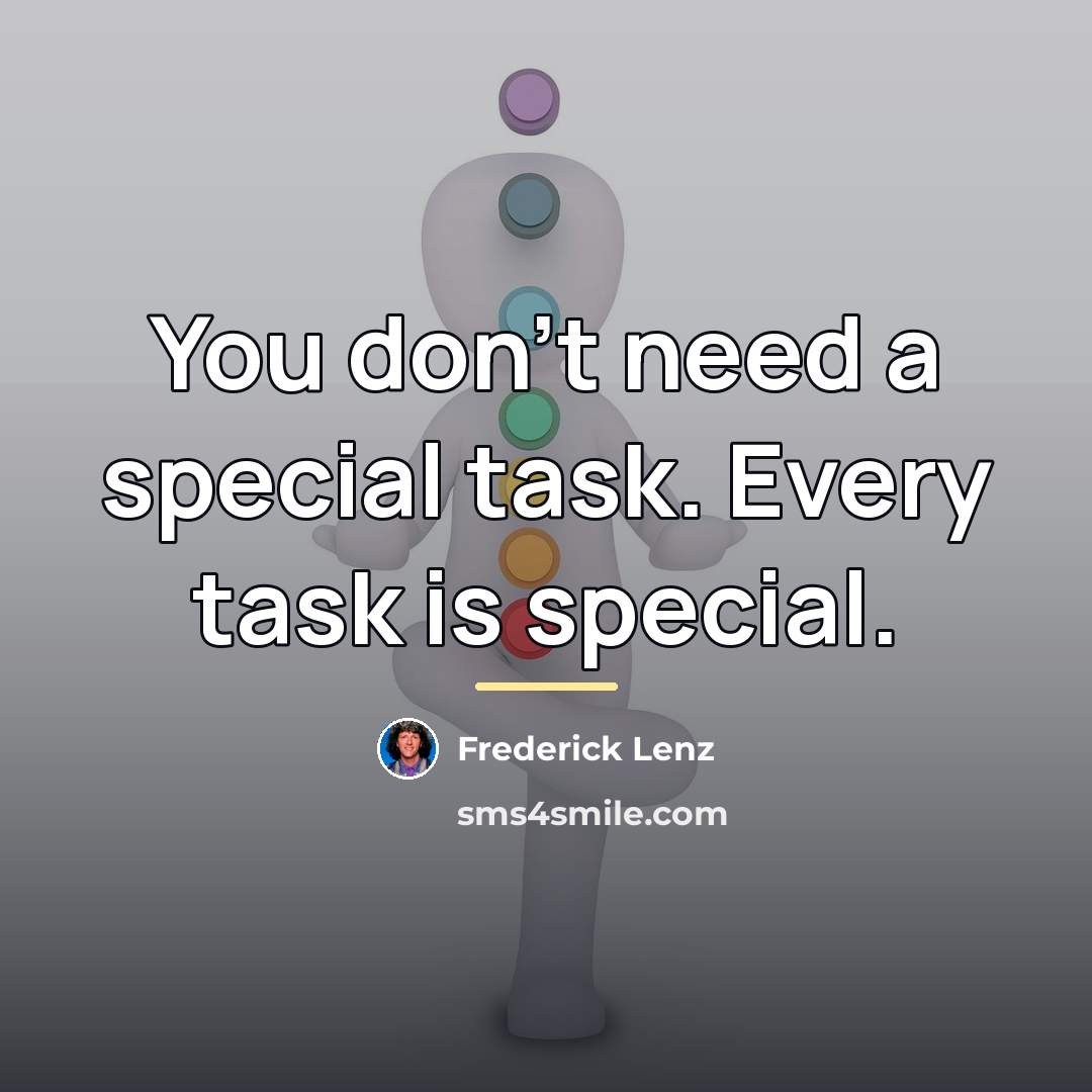 “You don't need a special task. Every task is special.…” quote by Frederick Lenz