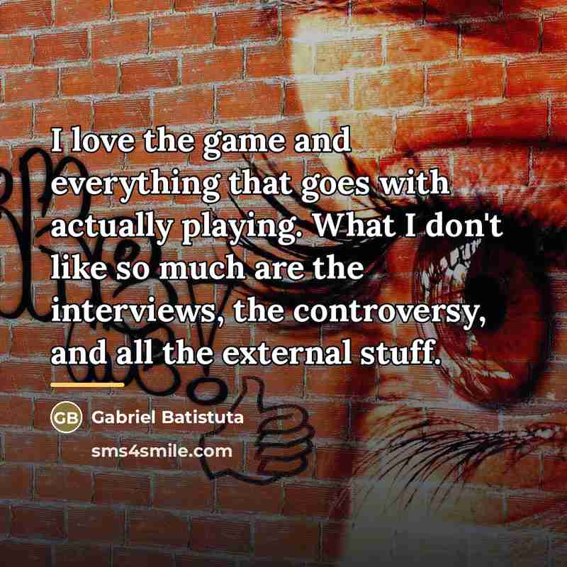 “I love the game and everything that goes with actually…” quote by Gabriel Batistuta