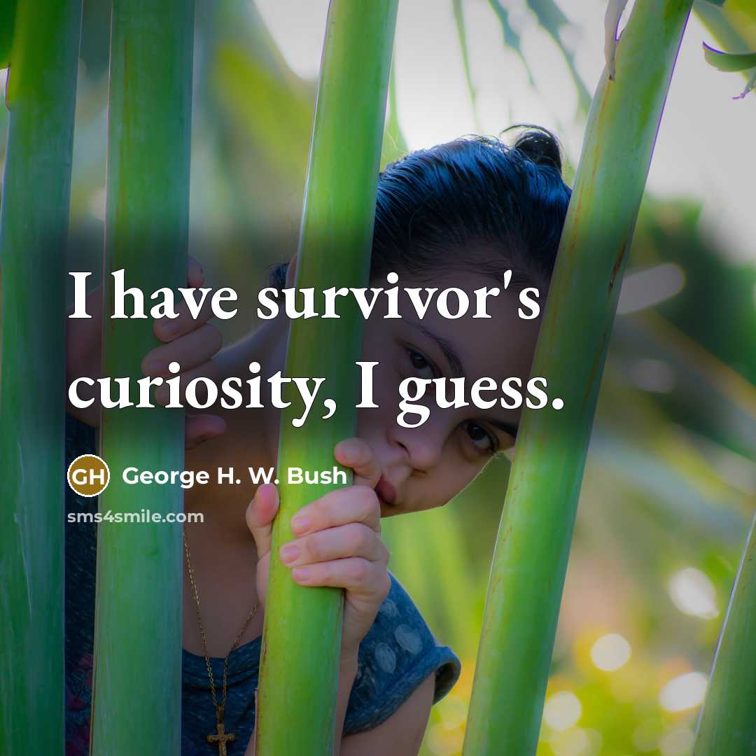 “I have survivor's curiosity, I guess.…” quote by George H. W. Bush